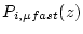 $ P_{i,\mu fast}(z)$