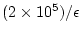 $ (2 \times 10^{5}) / \epsilon$