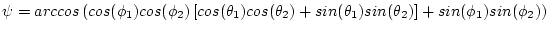 $\displaystyle \psi = arccos\left( cos(\phi_{1})cos(\phi_{2})\left[ cos(\theta_{...
...) + sin(\theta_{1})sin(\theta_{2}) \right] + sin(\phi_{1})sin(\phi_{2}) \right)$
