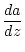 $\displaystyle \frac{da}{dz}$
