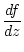 $\displaystyle \frac{df}{dz}$