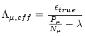 $\displaystyle \Lambda_{\mu,eff} = \frac{\epsilon_{true}}{\frac{P_{\mu}}{N_{\mu}} - \lambda}$
