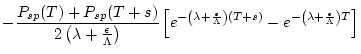 $\displaystyle -\frac{{P_{sp}(T) + P_{sp}(T+s)}}{2 \left( \lambda + \frac{\epsil...
... T+s \right)}-
e^{-\left( \lambda + \frac{\epsilon}{\Lambda} \right) T}
\right]$