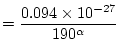 $\displaystyle = \frac{0.094 \times 10^{-27}}{190^{\alpha}}$